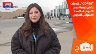 "COP29".. خلافات بشأن كيفية جمع الأموال لمكافحة الاحتباس الحراري