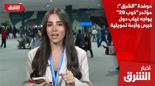 موفدة "الشرق": مؤتمر "كوب 29" يواجه غياب دول كبرى وأزمة تمويلية